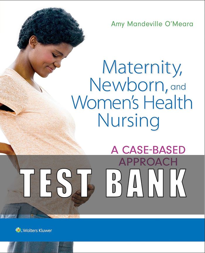 Test Bank for Maternity Newborn and Women’s Health Nursing A Case Based Approach 1st Edition O’Meara
