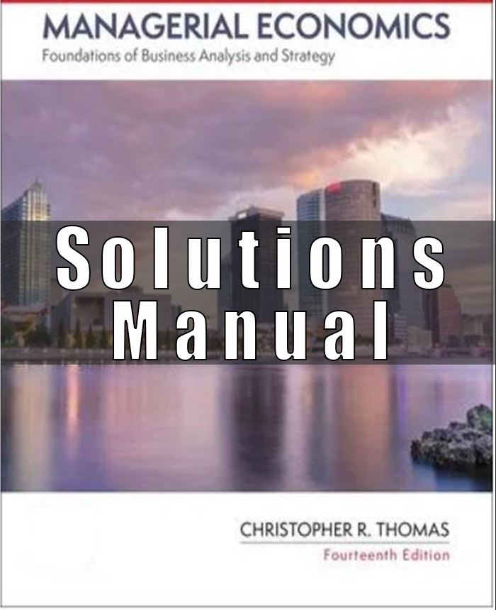 Solution Manual for Managerial Economics Foundations of Business Analysis and Strategy, 14th Edition, Christopher Thomas, S. Charles Maurice