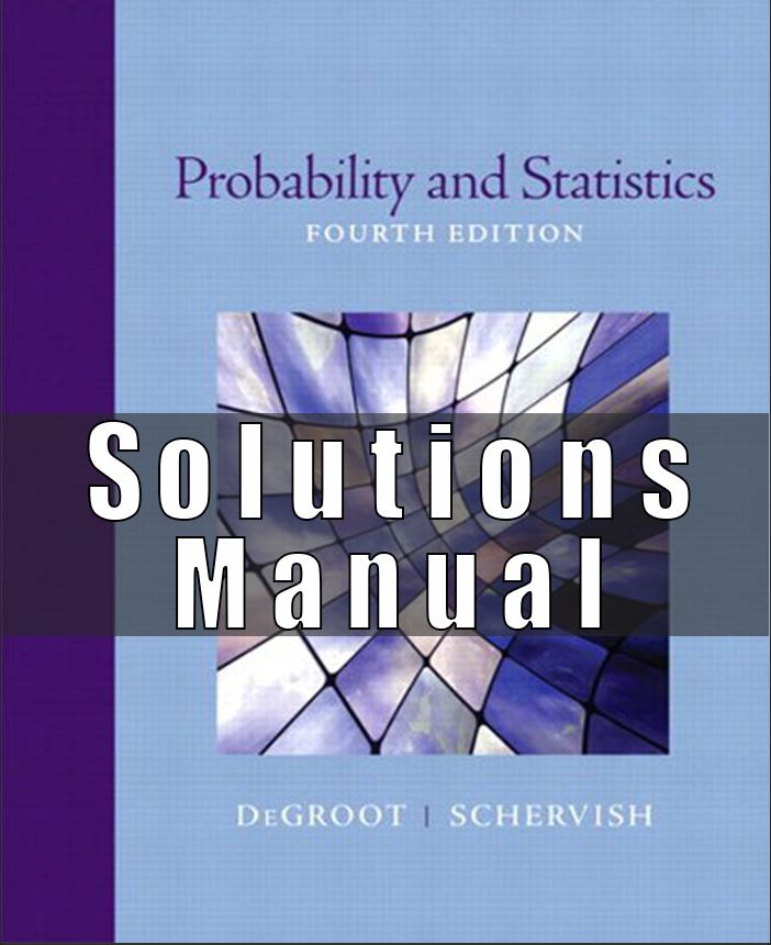 Solutions Manual For Probability and Statistics 4th Edition, by Morris H. DeGroot, Mark J. Schervish