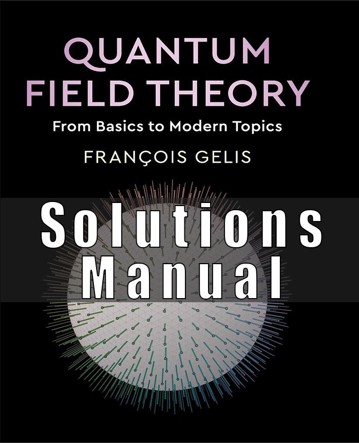Solution Manual For Quantum Field Theory From Basics to Modern Topics François Gelis