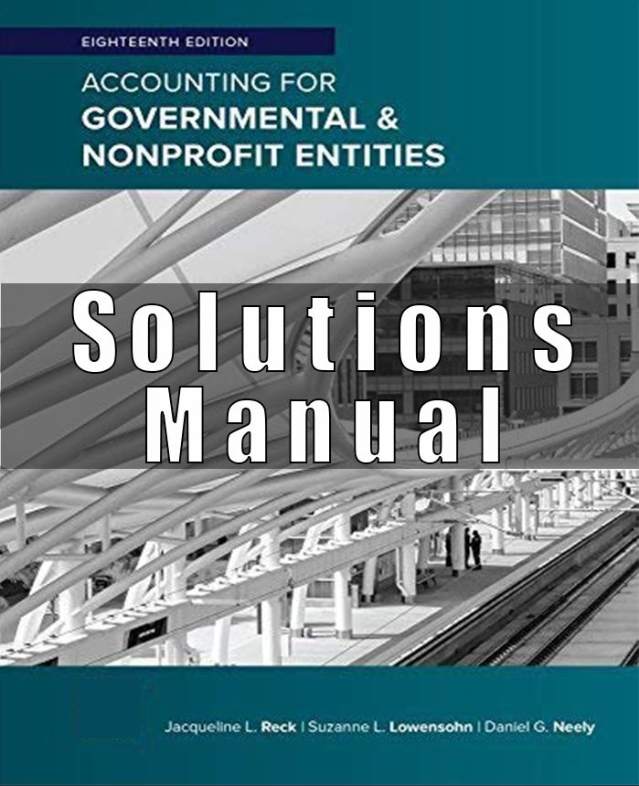 Solution Manual for Accounting for Governmental & Nonprofit Entities, 18th Edition, Jacqueline Reck, Suzanne Lowensohn Daniel Neely