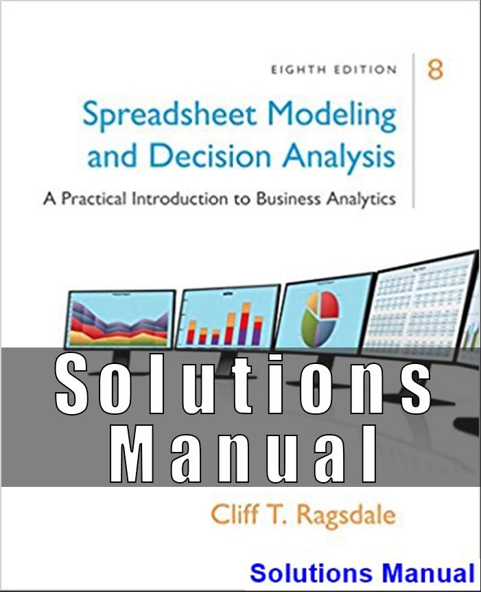 Solutions Manual For Spreadsheet Modeling and Decision Analysis A Practical Introduction to Business Analytics 8th Edition Ragsdale