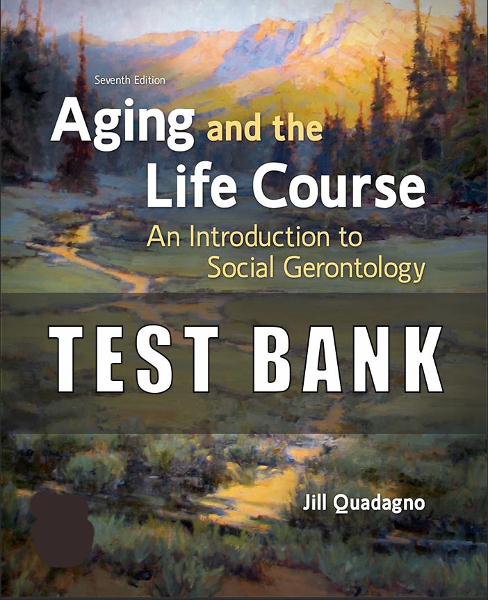 Test Bank for Aging and the Life Course An Introduction to Social Gerontology, 7th Edition Jill Quadagno