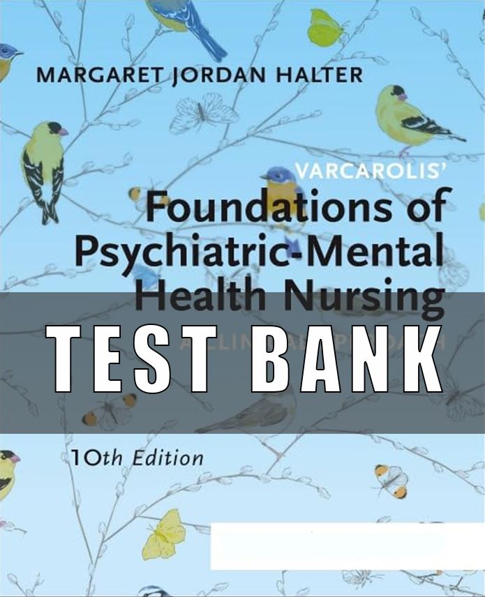 TEST BANK VARCAROLIS’ FOUNDATIONS OF PSYCHIATRIC-MENTAL HEALTH NURSING A CLINICAL 10TH EDITION